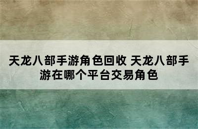 天龙八部手游角色回收 天龙八部手游在哪个平台交易角色